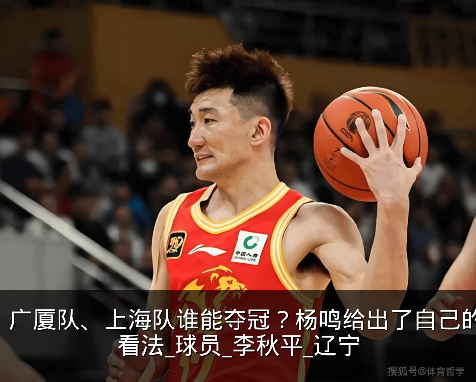 广厦队、上海队谁能夺冠？杨鸣给出了自己的看法_球员_李秋平_辽宁