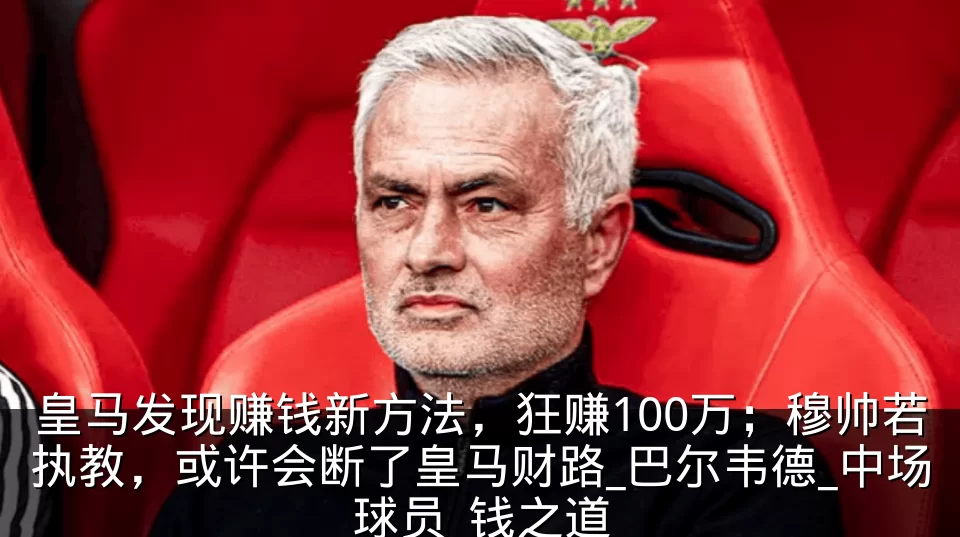 皇马发现赚钱新方法，狂赚100万；穆帅若执教，或许会断了皇马财路_巴尔韦德_中场球员_钱之道